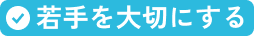 若手を大切にする